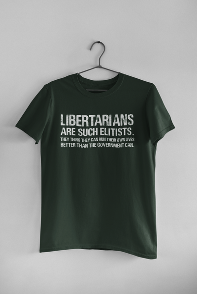 Libertarians Are Such Elitists They Think They Can Run Their Own Lives Better Than The Government Can Anti Government Women Half Sleeves T-shirt- FunkyTeesClub