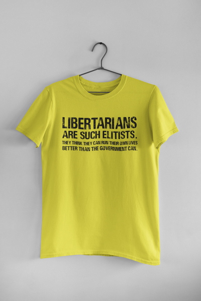 Libertarians Are Such Elitists They Think They Can Run Their Own Lives Better Than The Government Can Anti Government Women Half Sleeves T-shirt- FunkyTeesClub