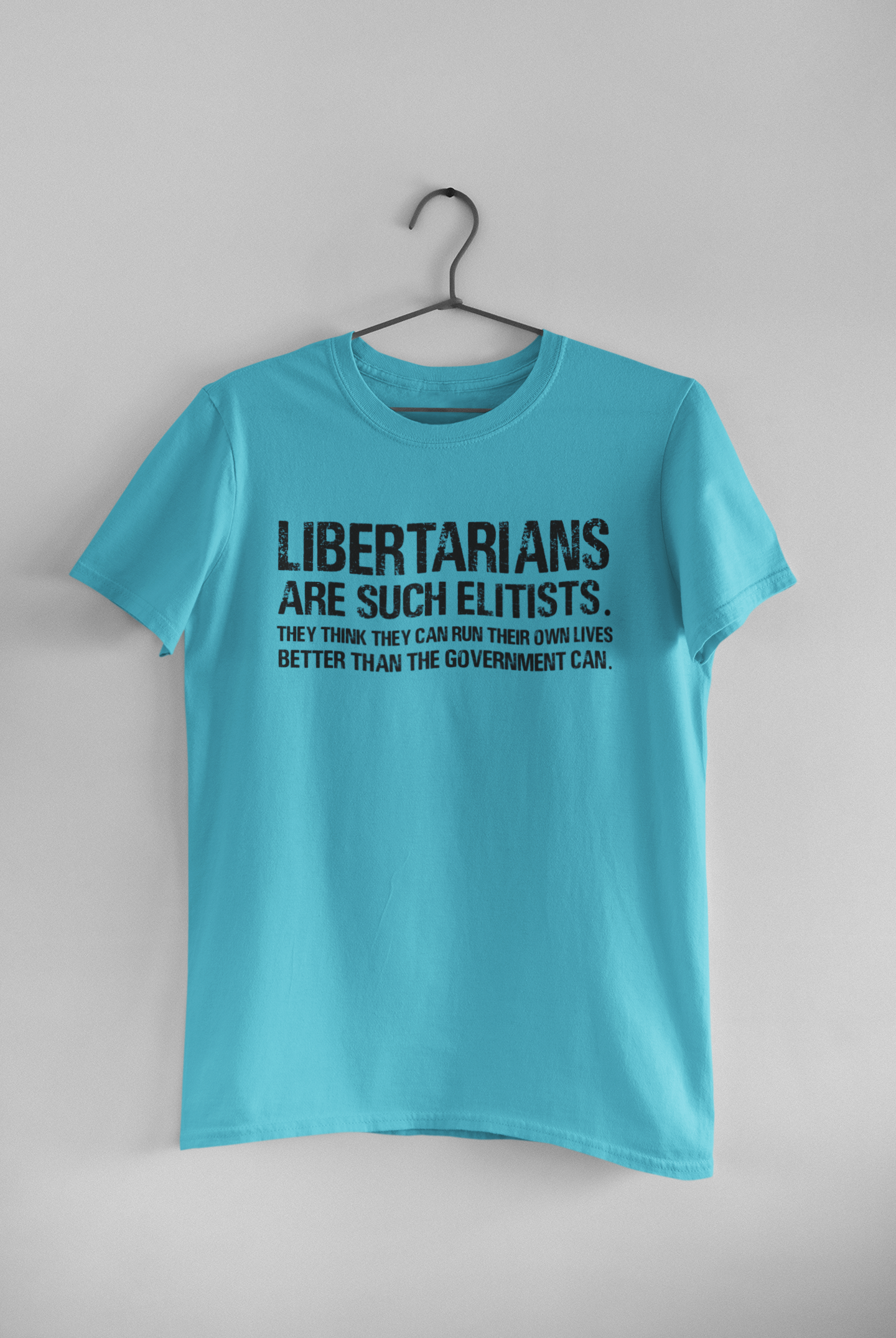 Libertarians Are Such Elitists They Think They Can Run Their Own Lives Better Than The Government Can Anti Government Mens Half Sleeves T-shirt- FunkyTeesClub
